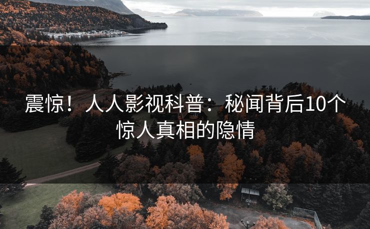 震惊！人人影视科普：秘闻背后10个惊人真相的隐情