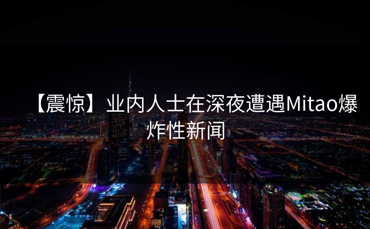 【震惊】业内人士在深夜遭遇Mitao爆炸性新闻