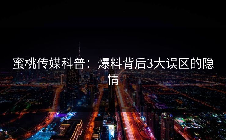 蜜桃传媒科普：爆料背后3大误区的隐情