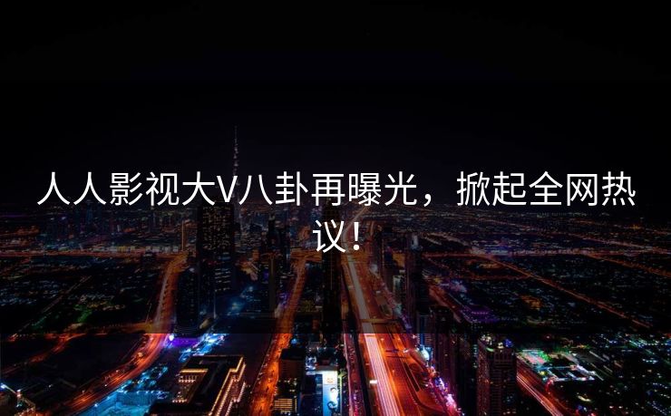 人人影视大V八卦再曝光,掀起全网热议! 人人影视大V八卦再曝光,掀起全网热议!