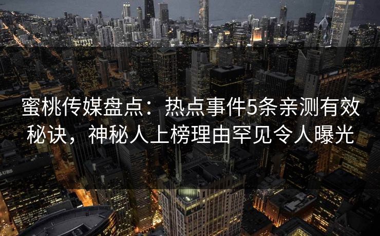 蜜桃传媒盘点:热点事件5条亲测有效秘诀,神秘人上榜理由罕见令人曝光 蜜桃传媒盘点:热点事件5条亲测有效秘诀,神秘人上榜理由罕见令人曝光