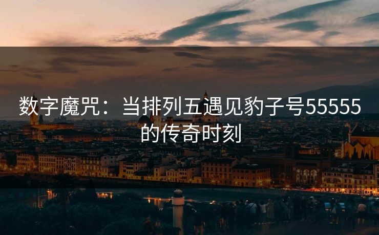 数字魔咒：当排列五遇见豹子号55555的传奇时刻