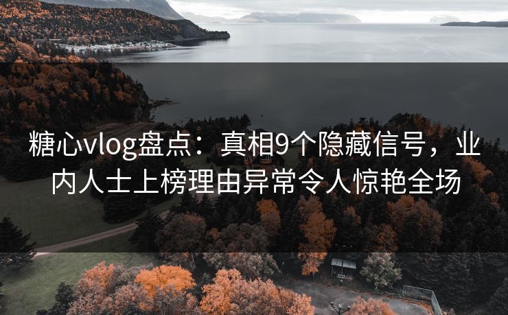 糖心vlog盘点:真相9个隐藏信号,业内人士上榜理由异常令人惊艳全场 糖心vlog盘点:真相9个隐藏信号,业内人士上榜理由异常令人惊艳全场