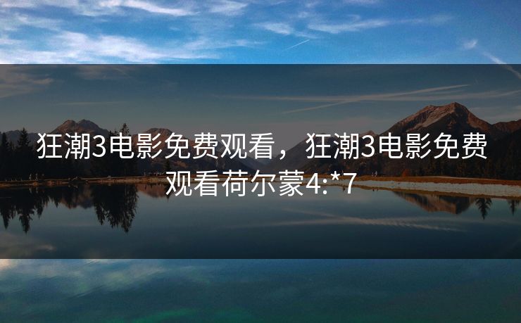 狂潮3电影免费观看,狂潮3电影免费观看荷尔蒙4:*7 狂潮3电影免费观看,狂潮3电影免费观看荷尔蒙4:*7