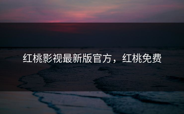 红桃影视最新版官方,红桃免费 红桃影视最新版官方,红桃免费
