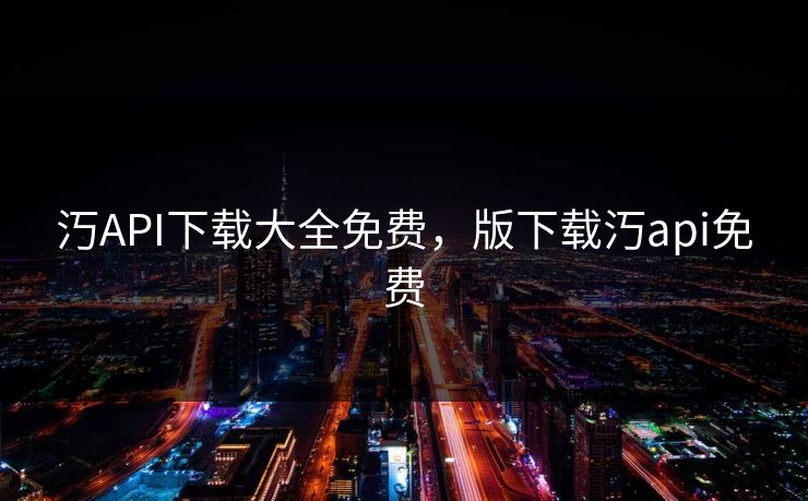 汅API下载大全免费,版下载汅api免费 汅API下载大全免费,版下载汅api免费