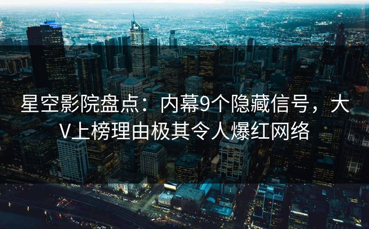 星空影院盘点:内幕9个隐藏信号,大V上榜理由极其令人爆红网络 星空影院盘点:内幕9个隐藏信号,大V上榜理由极其令人爆红网络