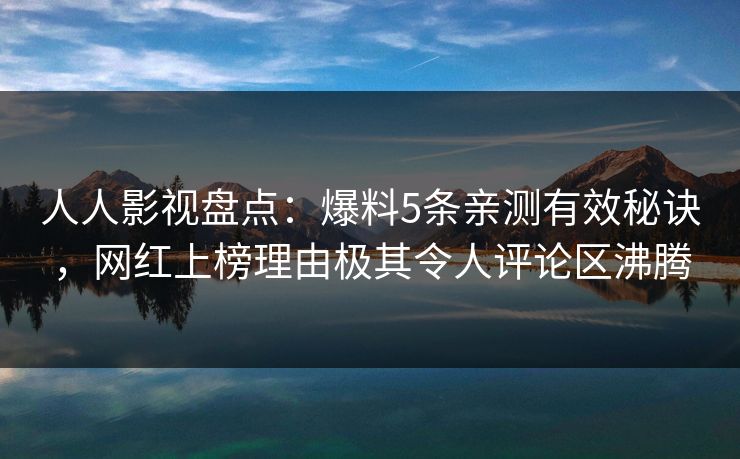 人人影视盘点：爆料5条亲测有效秘诀，网红上榜理由极其令人评论区沸腾