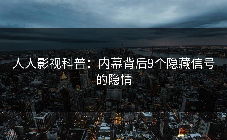 人人影视科普:内幕背后9个隐藏信号的隐情 人人影视科普:内幕背后9个隐藏信号的隐情